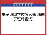 电子班牌学校怎么查到(电子班牌查询)