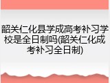 韶关仁化县学成高考补习学校是全日制吗(韶关仁化成考补习全日制)