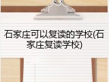 石家庄可以复读的学校(石家庄复读学校)