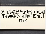 保山龙陵县单招培训中心哪里有靠谱的(龙陵单招培训推荐)