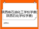 陕西省石油化工学校学费(陕西石化学校学费)