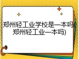 郑州轻工业学校是一本吗(郑州轻工业一本吗)