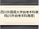 四川外国语大学自考本科难吗(川外自考本科难度)