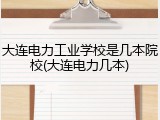 大连电力工业学校是几本院校(大连电力几本)