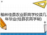 榆林佳县农业职高学校读几年毕业(佳县农高学制)
