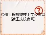 徐州工程机械技工学校官网(徐工技校官网)