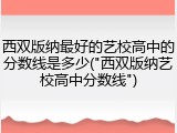 西双版纳最好的艺校高中的分数线是多少("西双版纳艺校高中分数线")