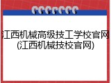 江西机械高级技工学校官网(江西机械技校官网)