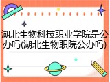 湖北生物科技职业学院是公办吗(湖北生物职院公办吗)