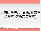 太原清徐县高中复读补习学校学费(清徐高复学费)