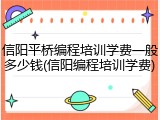 信阳平桥编程培训学费一般多少钱(信阳编程培训学费)
