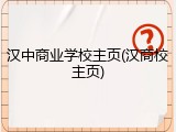 汉中商业学校主页(汉商校主页)