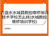 六盘水水城县数控维修培训技术学校怎么样(水城数控维修培训学校)