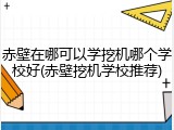 赤壁在哪可以学挖机哪个学校好(赤壁挖机学校推荐)