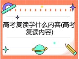 高考复读学什么内容(高考复读内容)