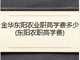 金华东阳农业职高学费多少(东阳农职高学费)
