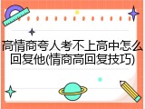 高情商夸人考不上高中怎么回复他(情商高回复技巧)
