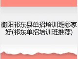 衡阳祁东县单招培训班哪家好(祁东单招培训班推荐)