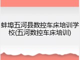 蚌埠五河县数控车床培训学校(五河数控车床培训)