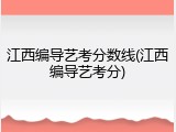 江西编导艺考分数线(江西编导艺考分)