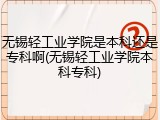 无锡轻工业学院是本科还是专科啊(无锡轻工业学院本科专科)