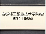 安徽轻工职业技术学院(安徽轻工职院)