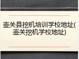 壶关县挖机培训学校地址(壶关挖机学校地址)