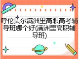 呼伦贝尔满洲里高职高考辅导班哪个好(满洲里高职辅导班)