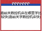 嘉峪关数控机床在哪里学比较快(嘉峪关学数控机床快)