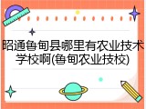 昭通鲁甸县哪里有农业技术学校啊(鲁甸农业技校)