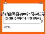 邯郸曲周县初中补习学校学费(曲周初中补校费用)