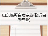 山东临沂自考专业(临沂自考专业)