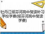 牡丹江绥芬河高中复读补习学校学费(绥芬河高中复读学费)