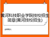 黄河科技职业学院技校招生简章(黄河技校招生)