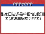 张家口沽源县单招培训班排名(沽源单招培训排名)