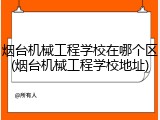 烟台机械工程学校在哪个区(烟台机械工程学校地址)