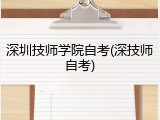 深圳技师学院自考(深技师自考)