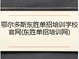 鄂尔多斯东胜单招培训学校官网(东胜单招培训网)