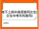 考不上高中真很差吗女生(女生中考失利差吗)