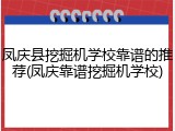 凤庆县挖掘机学校靠谱的推荐(凤庆靠谱挖掘机学校)