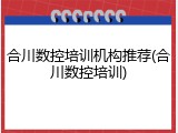 合川数控培训机构推荐(合川数控培训)
