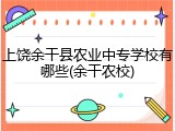上饶余干县农业中专学校有哪些(余干农校)