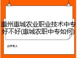 惠州惠城农业职业技术中专好不好(惠城农职中专如何)