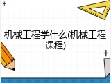 机械工程学什么(机械工程课程)