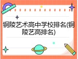 铜陵艺术高中学校排名(铜陵艺高排名)