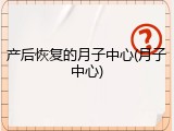 产后恢复的月子中心(月子中心)