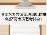 济南艺考表演系培训机构排名(济南表演艺考排名)