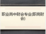 职业高中财会专业(职高财会)