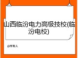 山西临汾电力高级技校(临汾电校)