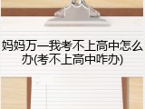 妈妈万一我考不上高中怎么办(考不上高中咋办)